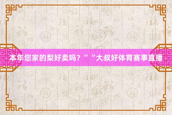 本年您家的梨好卖吗？”“大叔好体育赛事直播