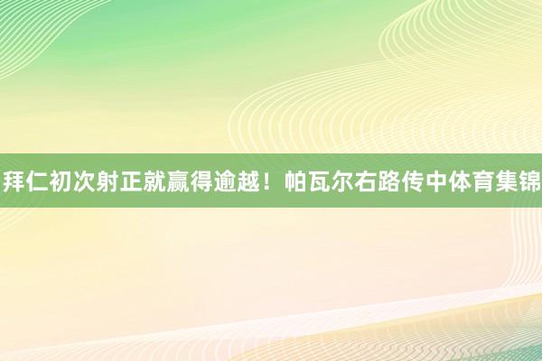 拜仁初次射正就赢得逾越！帕瓦尔右路传中体育集锦