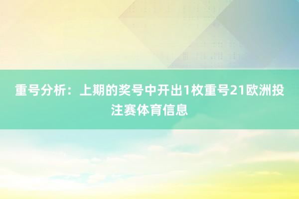 重号分析：上期的奖号中开出1枚重号21欧洲投注赛体育信息