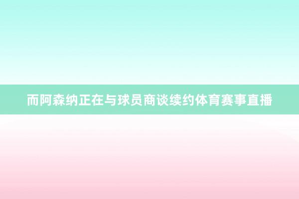 而阿森纳正在与球员商谈续约体育赛事直播