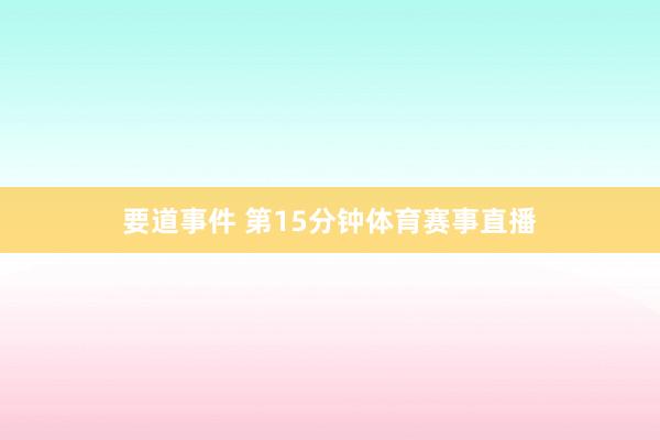 要道事件 第15分钟体育赛事直播