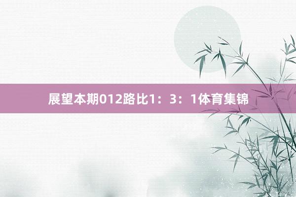 展望本期012路比1：3：1体育集锦