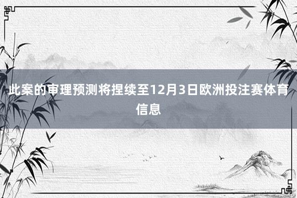 此案的审理预测将捏续至12月3日欧洲投注赛体育信息