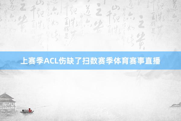 上赛季ACL伤缺了扫数赛季体育赛事直播