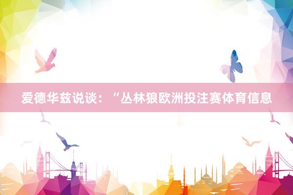 爱德华兹说谈：“丛林狼欧洲投注赛体育信息