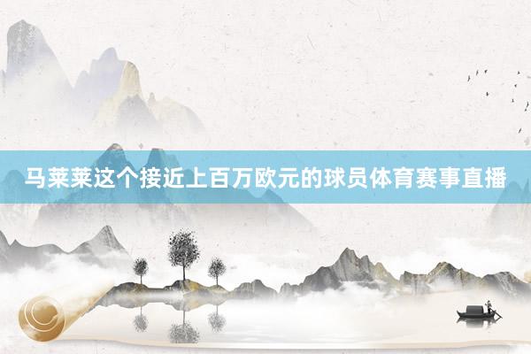 马莱莱这个接近上百万欧元的球员体育赛事直播