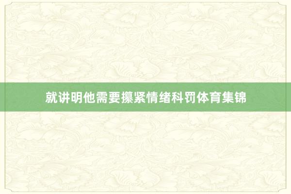 就讲明他需要攥紧情绪科罚体育集锦