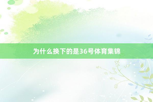 为什么换下的是36号体育集锦