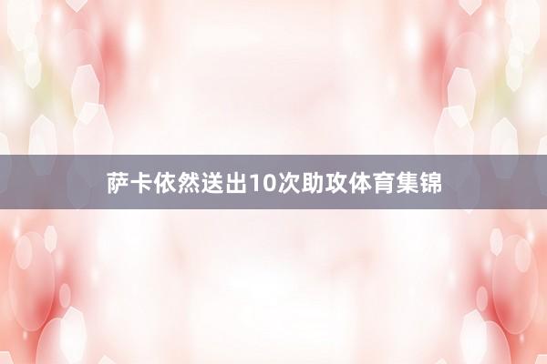 萨卡依然送出10次助攻体育集锦