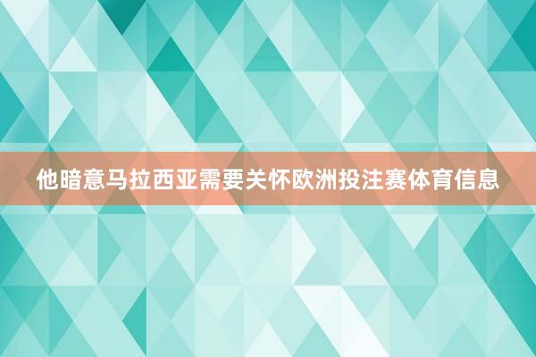 他暗意马拉西亚需要关怀欧洲投注赛体育信息