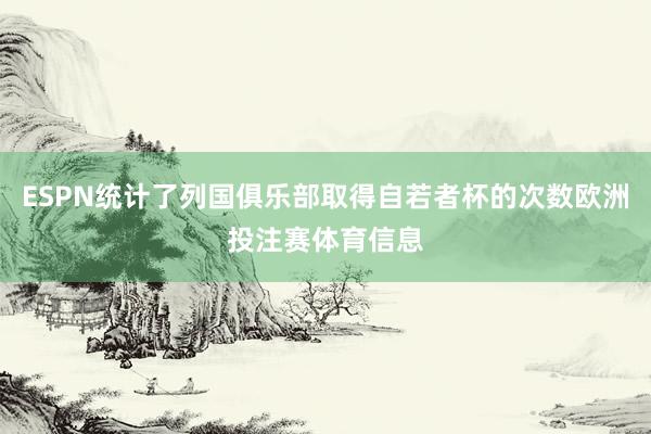 ESPN统计了列国俱乐部取得自若者杯的次数欧洲投注赛体育信息