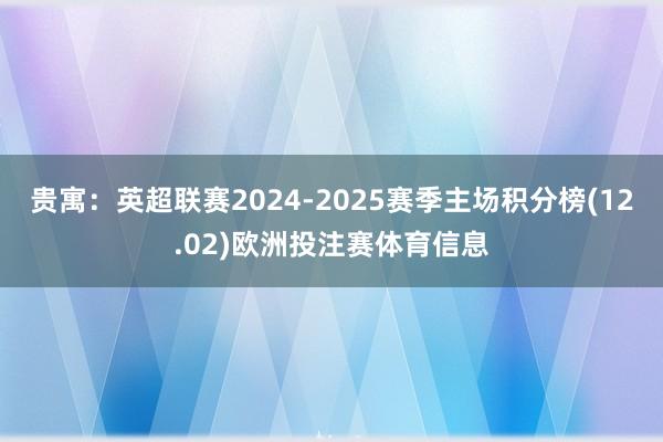贵寓：英超联赛2024-2025赛季主场积分榜(12.02)欧洲投注赛体育信息