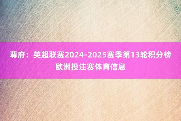 尊府:英超联赛2024-2025赛季第13轮积分榜欧洲投注赛体育信息