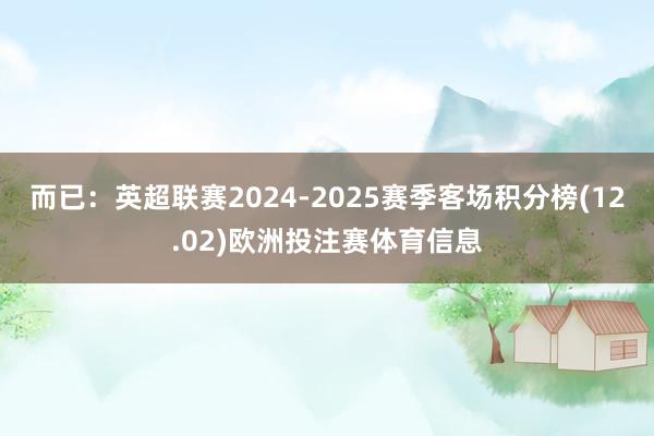 而已:英超联赛2024-2025赛季客场积分榜(12.02)欧洲投注赛体育信息