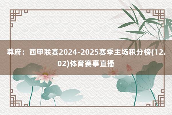 尊府:西甲联赛2024-2025赛季主场积分榜(12.02)体育赛事直播