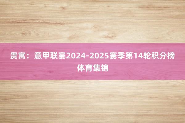 贵寓:意甲联赛2024-2025赛季第14轮积分榜体育集锦