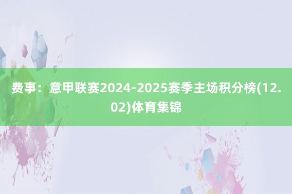 费事:意甲联赛2024-2025赛季主场积分榜(12.02)体育集锦