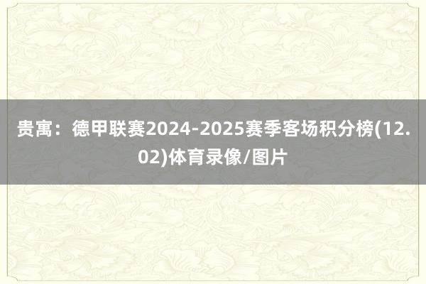 贵寓:德甲联赛2024-2025赛季客场积分榜(12.02)体育录像/图片