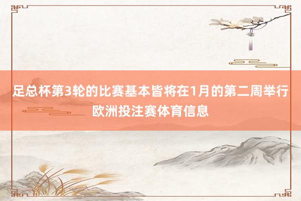 足总杯第3轮的比赛基本皆将在1月的第二周举行欧洲投注赛体育信息