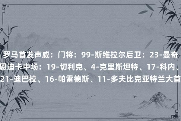 罗马首发声威：门将：99-斯维拉尔后卫：23-曼奇尼、15-胡梅尔斯、5-恩迪卡中场：19-切利克、4-克里斯坦特、17-科内、3-闲逸瑞诺、先锋：21-迪巴拉、16-帕雷德斯、11-多夫比克亚特兰大首发：门将：29-卡内塞基后卫：23-科拉希纳茨、4-希恩、3-科索努中场：22-鲁杰里、13-埃德森、15-德容恩、16-贝拉诺瓦先锋：11-卢克曼、17-德凯特拉雷、32-雷特吉    体育集锦