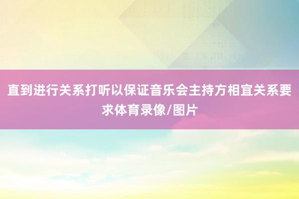 直到进行关系打听以保证音乐会主持方相宜关系要求体育录像/图片