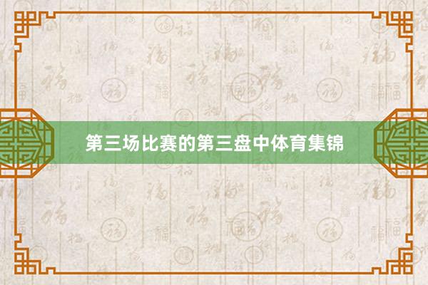 第三场比赛的第三盘中体育集锦