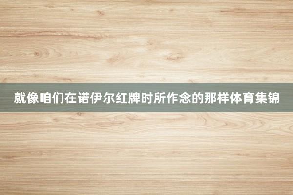 就像咱们在诺伊尔红牌时所作念的那样体育集锦