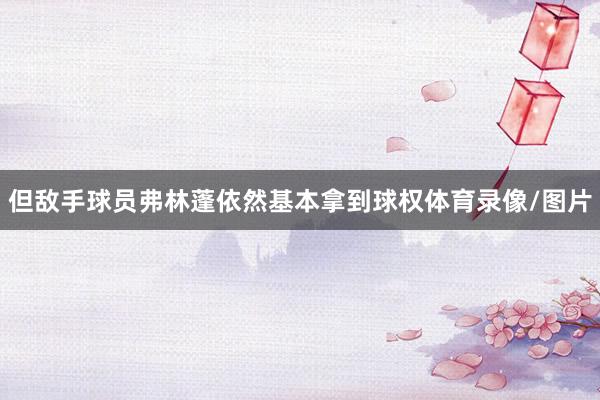 但敌手球员弗林蓬依然基本拿到球权体育录像/图片