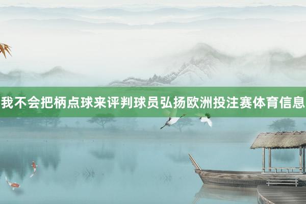 我不会把柄点球来评判球员弘扬欧洲投注赛体育信息
