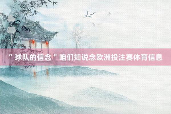 ” 球队的信念 "咱们知说念欧洲投注赛体育信息