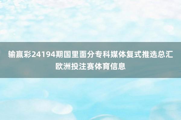 输赢彩24194期国里面分专科媒体复式推选总汇欧洲投注赛体育信息