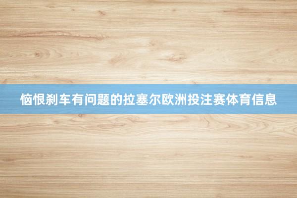 恼恨刹车有问题的拉塞尔欧洲投注赛体育信息