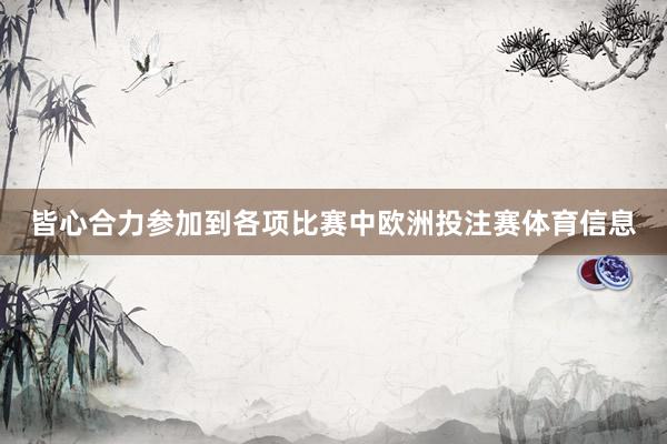 皆心合力参加到各项比赛中欧洲投注赛体育信息