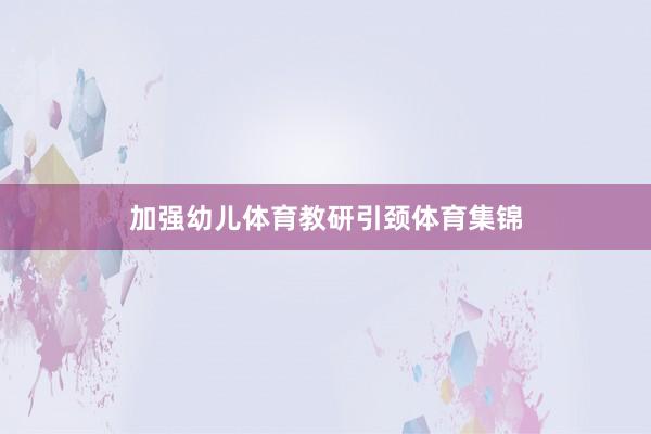 加强幼儿体育教研引颈体育集锦