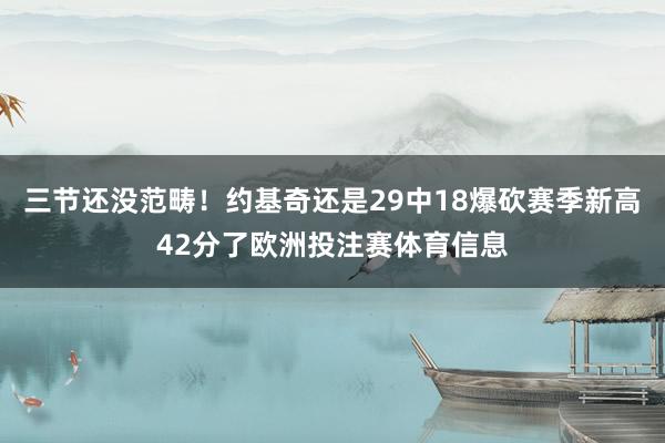三节还没范畴！约基奇还是29中18爆砍赛季新高42分了欧洲投注赛体育信息