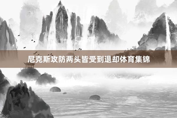 尼克斯攻防两头皆受到退却体育集锦