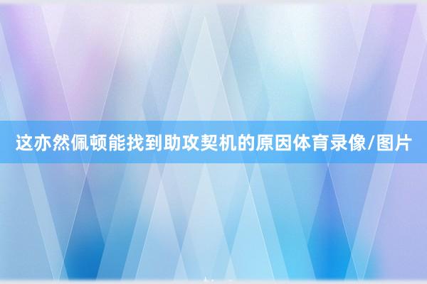 这亦然佩顿能找到助攻契机的原因体育录像/图片