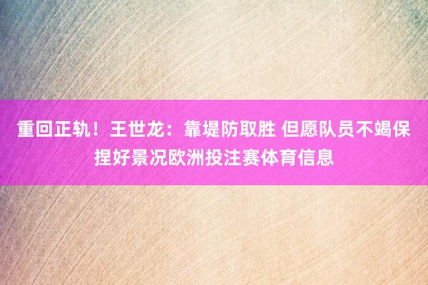 重回正轨！王世龙：靠堤防取胜 但愿队员不竭保捏好景况欧洲投注赛体育信息