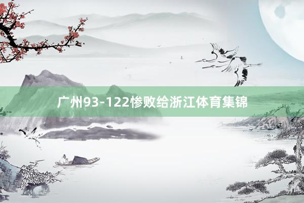 广州93-122惨败给浙江体育集锦