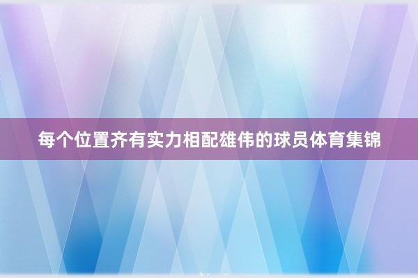 每个位置齐有实力相配雄伟的球员体育集锦