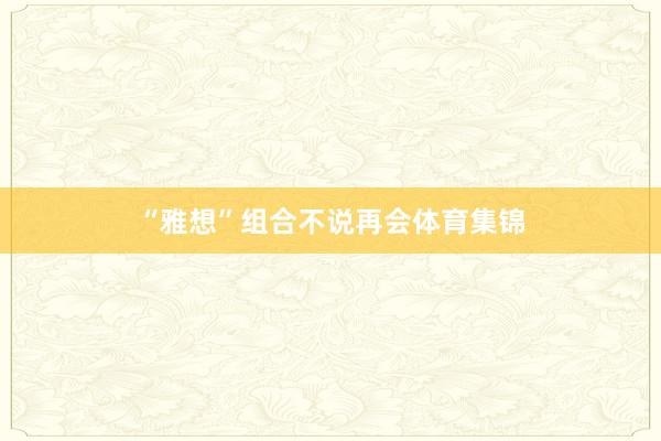 “雅想”组合不说再会体育集锦