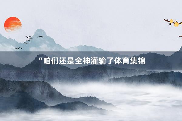 “咱们还是全神灌输了体育集锦