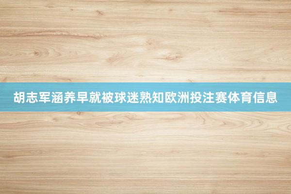 胡志军涵养早就被球迷熟知欧洲投注赛体育信息