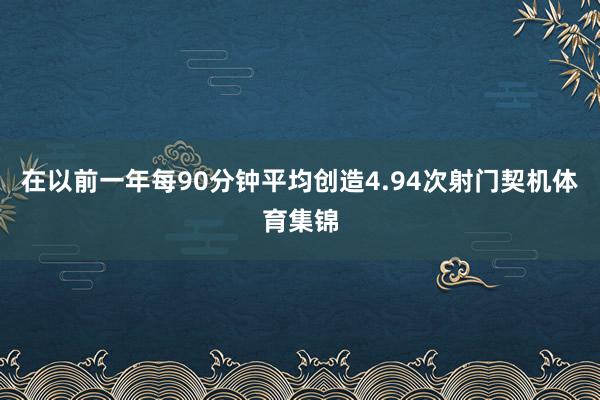 在以前一年每90分钟平均创造4.94次射门契机体育集锦