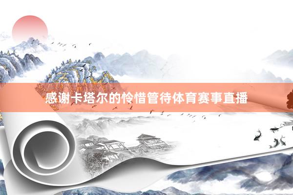 感谢卡塔尔的怜惜管待体育赛事直播
