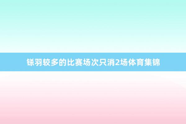 铩羽较多的比赛场次只消2场体育集锦