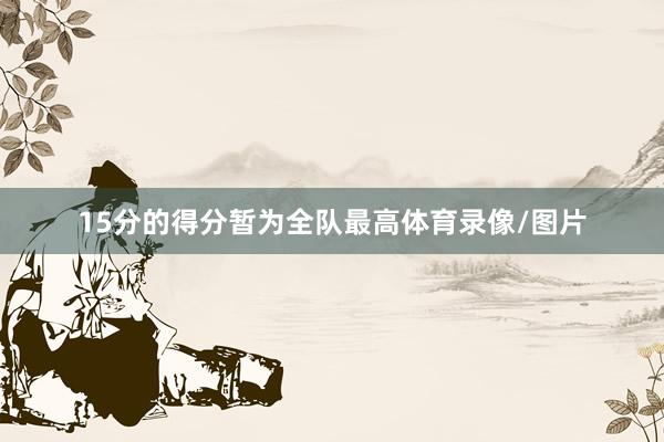 15分的得分暂为全队最高体育录像/图片
