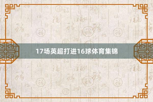 17场英超打进16球体育集锦
