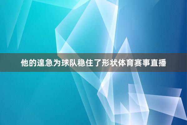 他的遑急为球队稳住了形状体育赛事直播