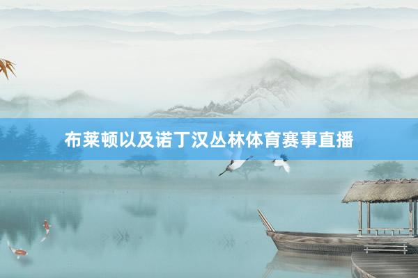 布莱顿以及诺丁汉丛林体育赛事直播